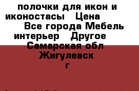 полочки для икон и иконостасы › Цена ­ 100--100 - Все города Мебель, интерьер » Другое   . Самарская обл.,Жигулевск г.